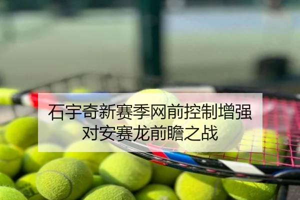 石宇奇新赛季网前控制增强 对安赛龙前瞻之战