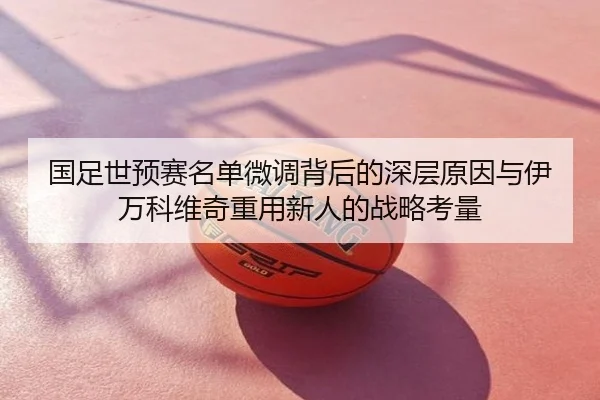 国足世预赛名单微调背后的深层原因与伊万科维奇重用新人的战略考量